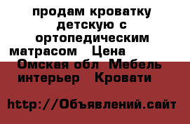 продам кроватку детскую с ортопедическим матрасом › Цена ­ 6 000 - Омская обл. Мебель, интерьер » Кровати   